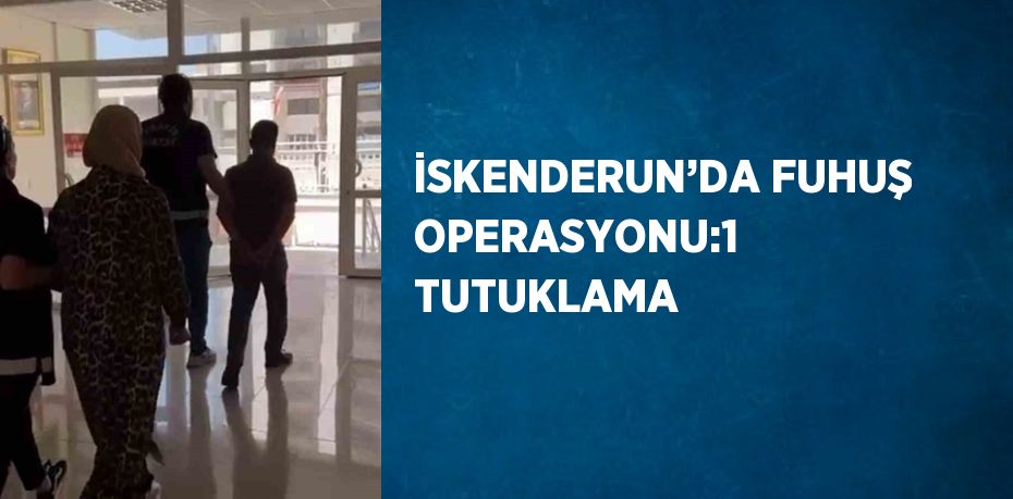 İSKENDERUN’DA FUHUŞ OPERASYONU:1 TUTUKLAMA