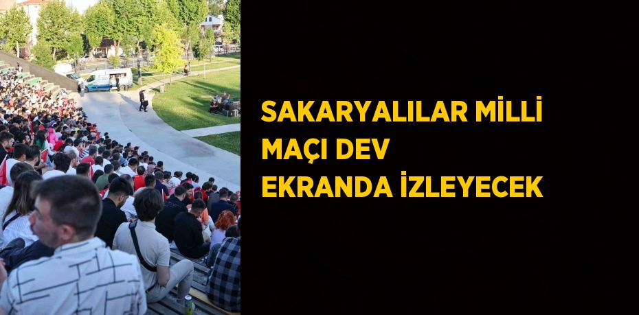 SAKARYALILAR MİLLİ MAÇI DEV EKRANDA İZLEYECEK