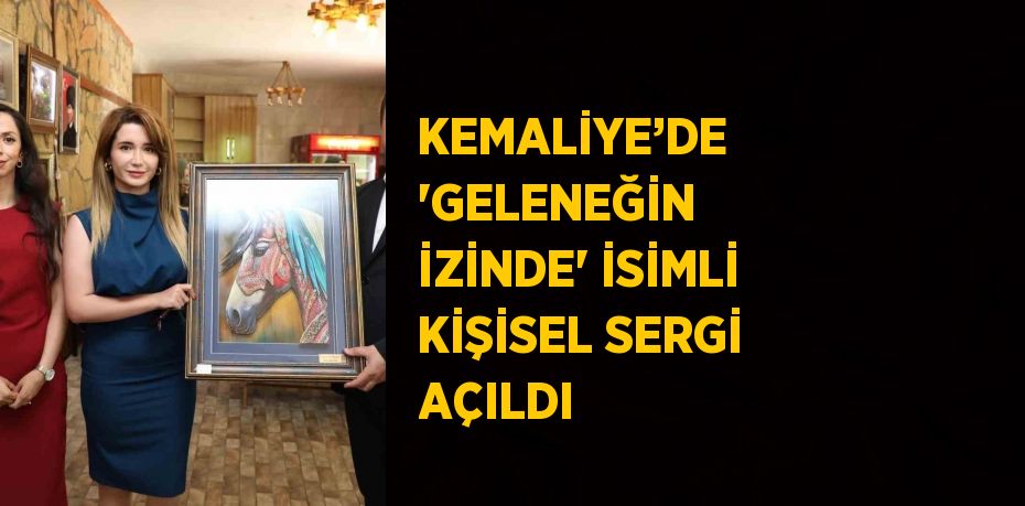 KEMALİYE’DE 'GELENEĞİN İZİNDE' İSİMLİ KİŞİSEL SERGİ AÇILDI