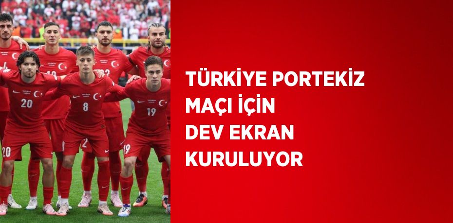 TÜRKİYE PORTEKİZ MAÇI İÇİN DEV EKRAN KURULUYOR