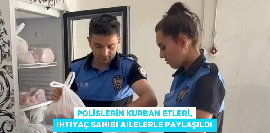 POLİSLERİN KURBAN ETLERİ, İHTİYAÇ SAHİBİ AİLELERLE PAYLAŞILDI