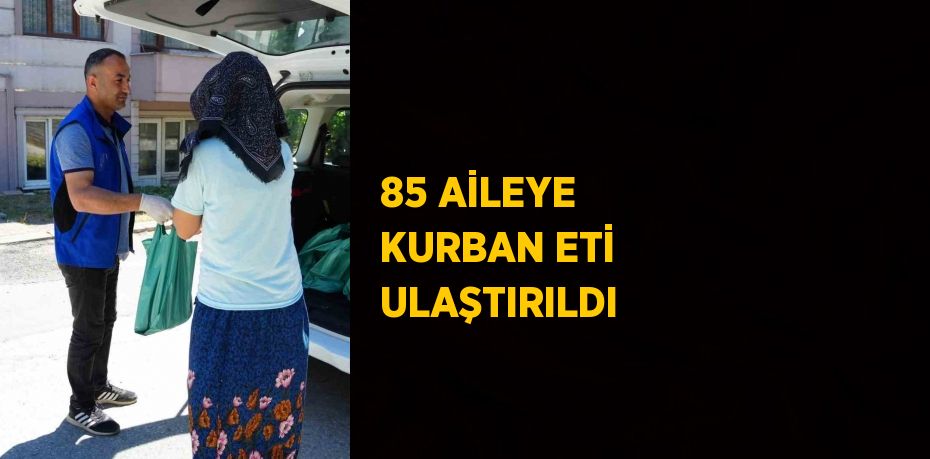 85 AİLEYE KURBAN ETİ ULAŞTIRILDI