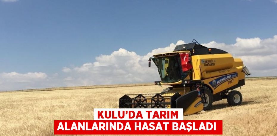 KULU’DA TARIM ALANLARINDA HASAT BAŞLADI