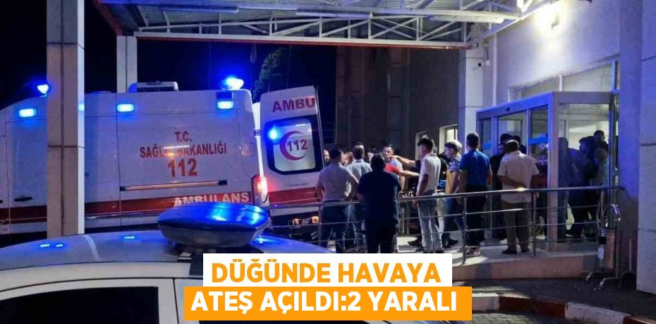 DÜĞÜNDE HAVAYA ATEŞ AÇILDI:2 YARALI