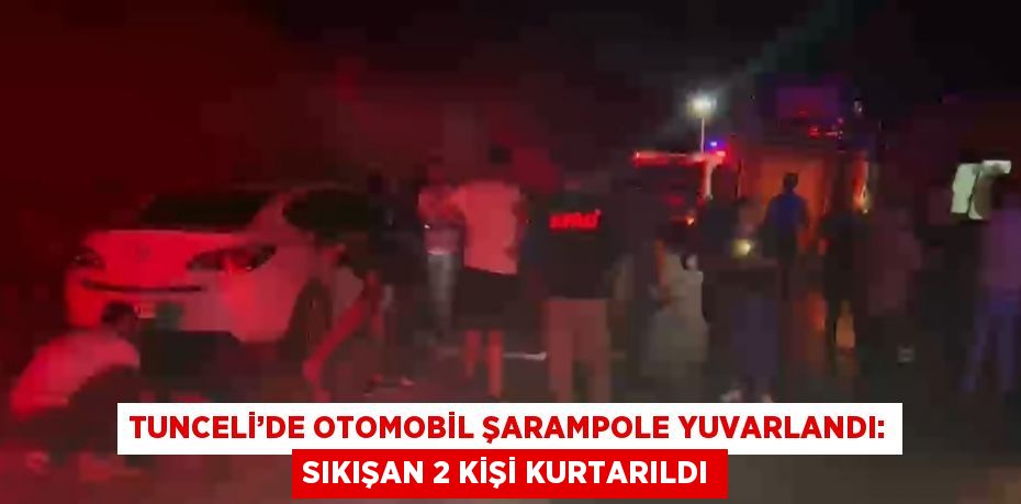 TUNCELİ’DE OTOMOBİL ŞARAMPOLE YUVARLANDI: SIKIŞAN 2 KİŞİ KURTARILDI