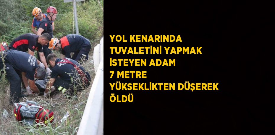 YOL KENARINDA TUVALETİNİ YAPMAK İSTEYEN ADAM 7 METRE YÜKSEKLİKTEN DÜŞEREK ÖLDÜ