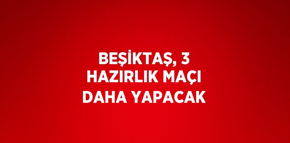 BEŞİKTAŞ, 3 HAZIRLIK MAÇI DAHA YAPACAK