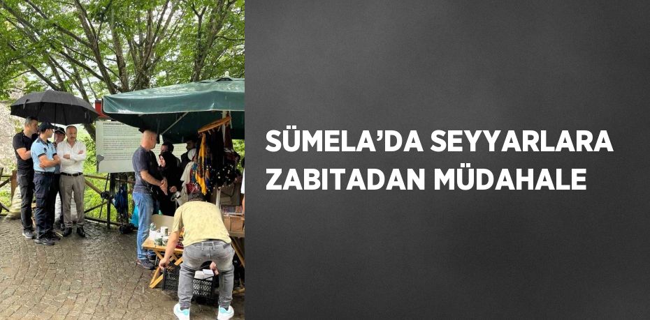 SÜMELA’DA SEYYARLARA ZABITADAN MÜDAHALE