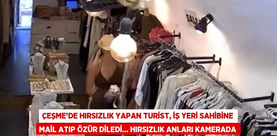 ÇEŞME’DE HIRSIZLIK YAPAN TURİST, İŞ YERİ SAHİBİNE MAİL ATIP ÖZÜR DİLEDİ... HIRSIZLIK ANLARI KAMERADA