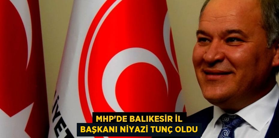 MHP’de Balıkesir İl Başkanı Niyazi Tunç oldu