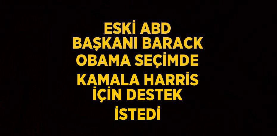 ESKİ ABD BAŞKANI BARACK OBAMA SEÇİMDE KAMALA HARRİS İÇİN DESTEK İSTEDİ