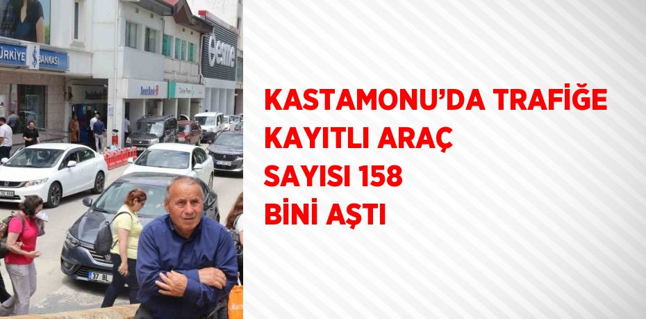 KASTAMONU’DA TRAFİĞE KAYITLI ARAÇ SAYISI 158 BİNİ AŞTI