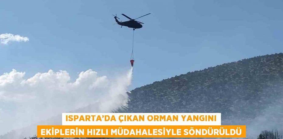 ISPARTA’DA ÇIKAN ORMAN YANGINI EKİPLERİN HIZLI MÜDAHALESİYLE SÖNDÜRÜLDÜ