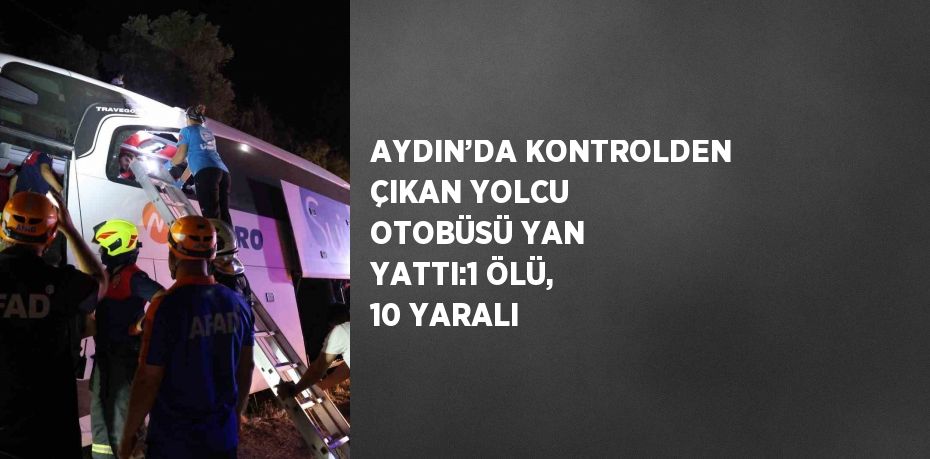 AYDIN’DA KONTROLDEN ÇIKAN YOLCU OTOBÜSÜ YAN YATTI:1 ÖLÜ, 10 YARALI