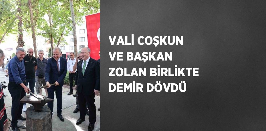 VALİ COŞKUN VE BAŞKAN ZOLAN BİRLİKTE DEMİR DÖVDÜ