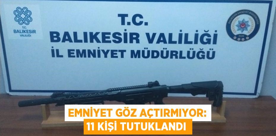 Emniyet göz açtırmıyor: 11 kişi tutuklandı