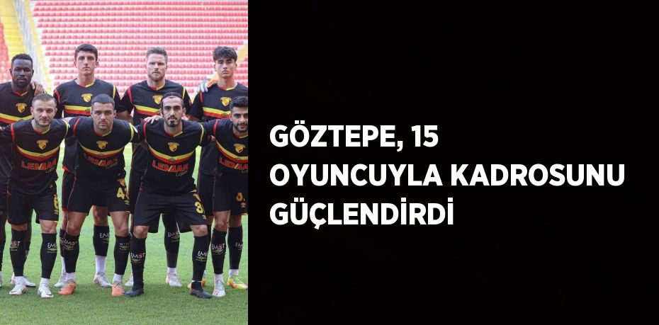 GÖZTEPE, 15 OYUNCUYLA KADROSUNU GÜÇLENDİRDİ