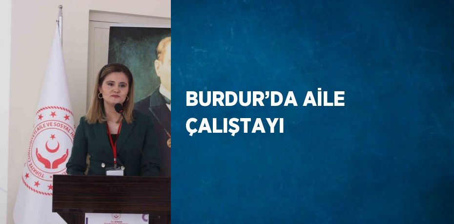 BURDUR’DA AİLE ÇALIŞTAYI