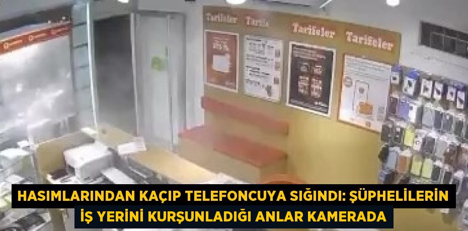 HASIMLARINDAN KAÇIP TELEFONCUYA SIĞINDI: ŞÜPHELİLERİN İŞ YERİNİ KURŞUNLADIĞI ANLAR KAMERADA