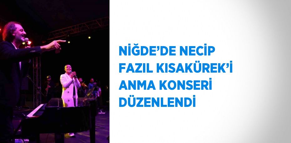 NİĞDE’DE NECİP FAZIL KISAKÜREK’İ ANMA KONSERİ DÜZENLENDİ