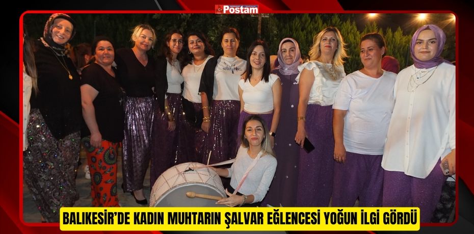 Balıkesir’de kadın muhtarın şalvar eğlencesi yoğun ilgi gördü  