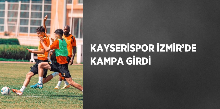 KAYSERİSPOR İZMİR’DE KAMPA GİRDİ