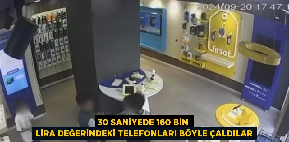 30 SANİYEDE 160 BİN LİRA DEĞERİNDEKİ TELEFONLARI BÖYLE ÇALDILAR