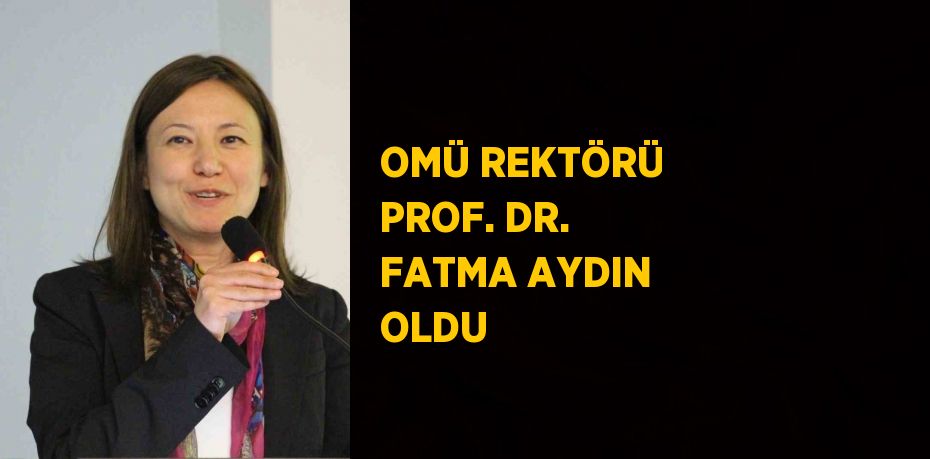 OMÜ REKTÖRÜ PROF. DR. FATMA AYDIN OLDU