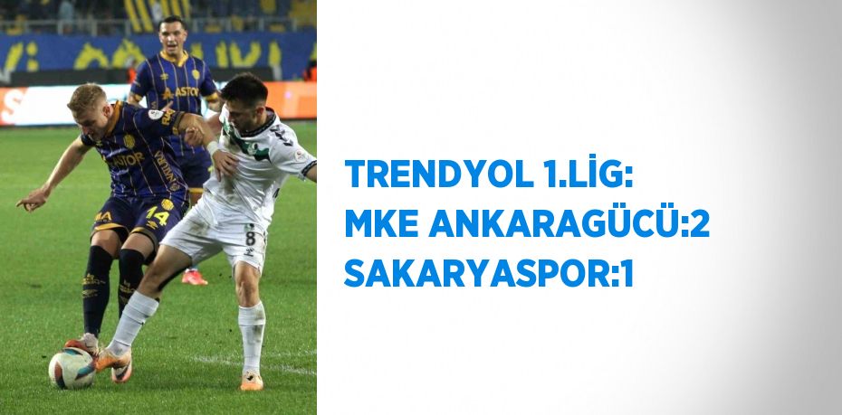 TRENDYOL 1.LİG: MKE ANKARAGÜCÜ:2 SAKARYASPOR:1