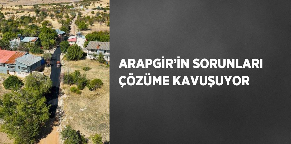 ARAPGİR’İN SORUNLARI ÇÖZÜME KAVUŞUYOR