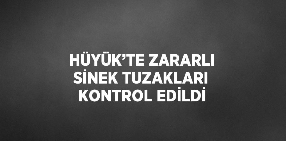 HÜYÜK’TE ZARARLI SİNEK TUZAKLARI KONTROL EDİLDİ