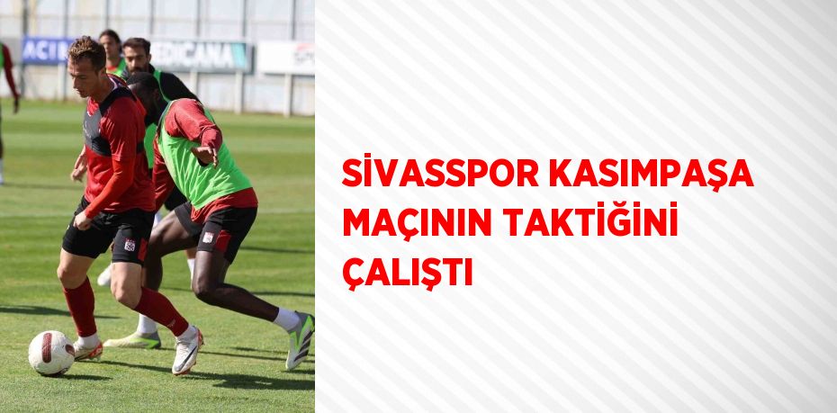 SİVASSPOR KASIMPAŞA MAÇININ TAKTİĞİNİ ÇALIŞTI