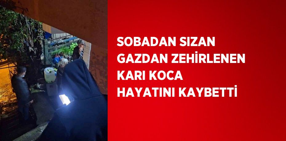 SOBADAN SIZAN GAZDAN ZEHİRLENEN KARI KOCA HAYATINI KAYBETTİ