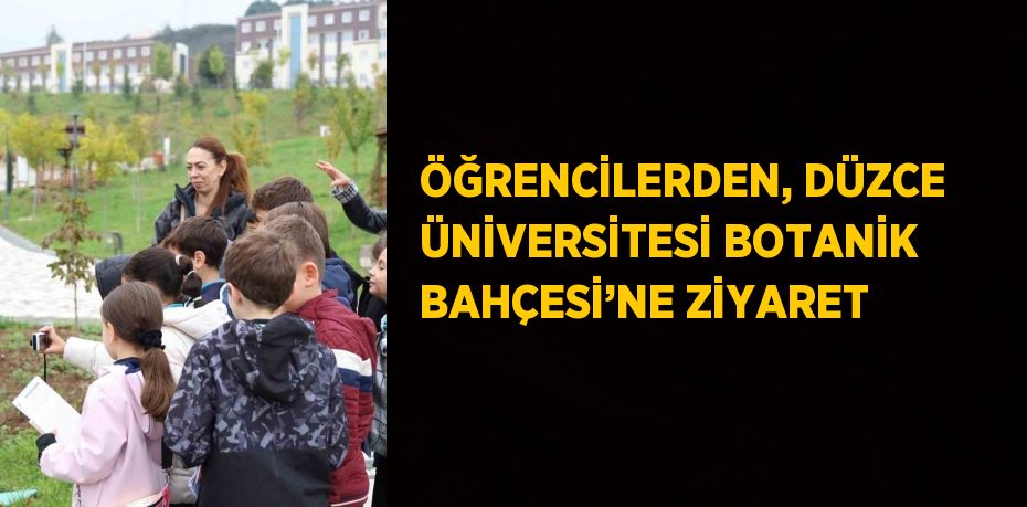 ÖĞRENCİLERDEN, DÜZCE ÜNİVERSİTESİ BOTANİK BAHÇESİ’NE ZİYARET