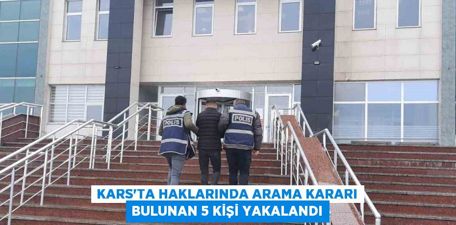 KARS’TA HAKLARINDA ARAMA KARARI BULUNAN 5 KİŞİ YAKALANDI