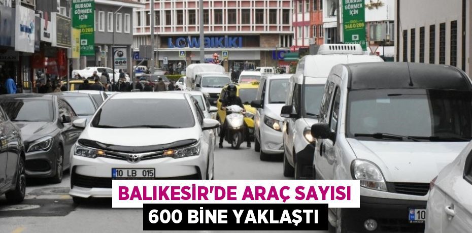 Balıkesir'de araç sayısı 600 bine yaklaştı