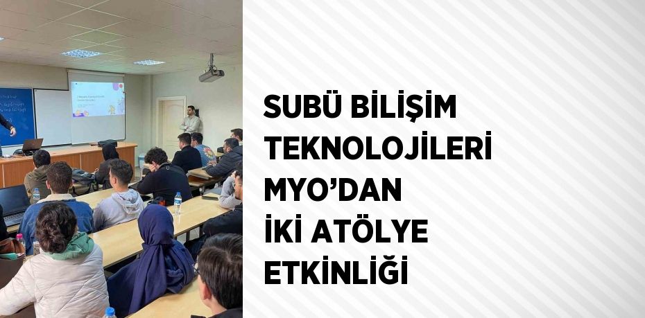 SUBÜ BİLİŞİM TEKNOLOJİLERİ MYO’DAN İKİ ATÖLYE ETKİNLİĞİ