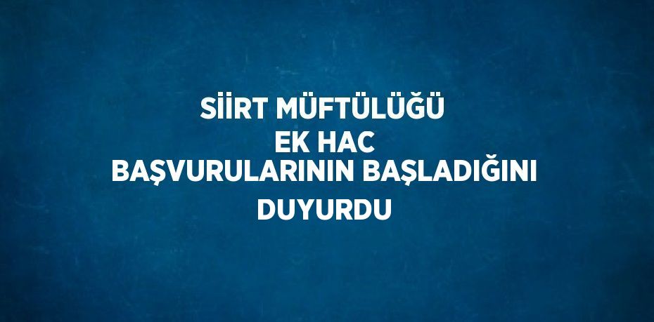 SİİRT MÜFTÜLÜĞÜ EK HAC BAŞVURULARININ BAŞLADIĞINI DUYURDU