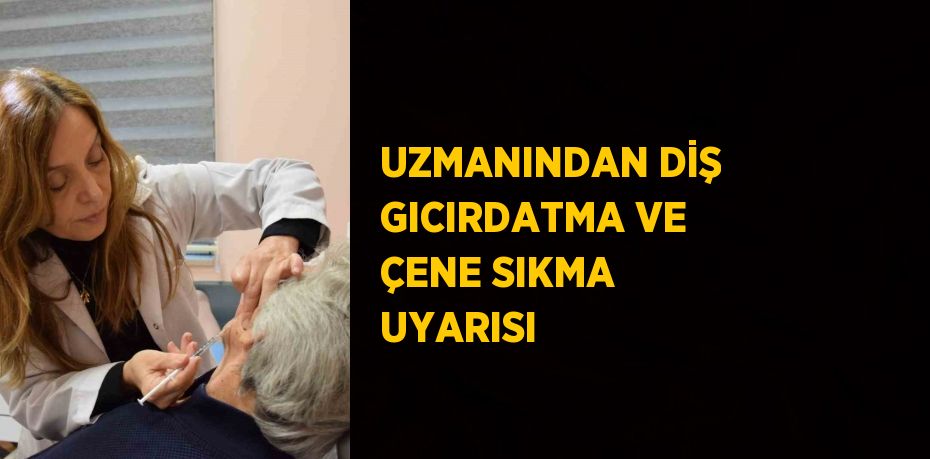 UZMANINDAN DİŞ GICIRDATMA VE ÇENE SIKMA UYARISI