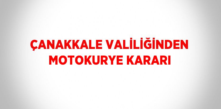 ÇANAKKALE VALİLİĞİNDEN MOTOKURYE KARARI