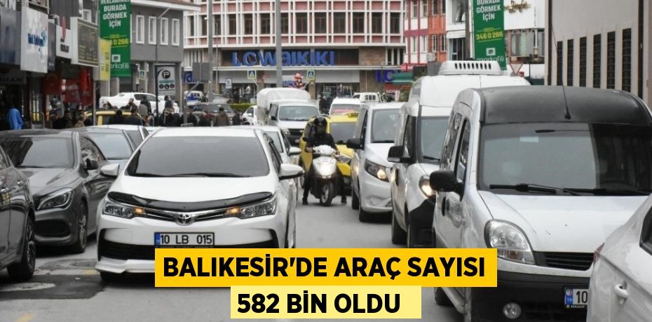 Balıkesir'de araç sayısı 582 bin oldu 