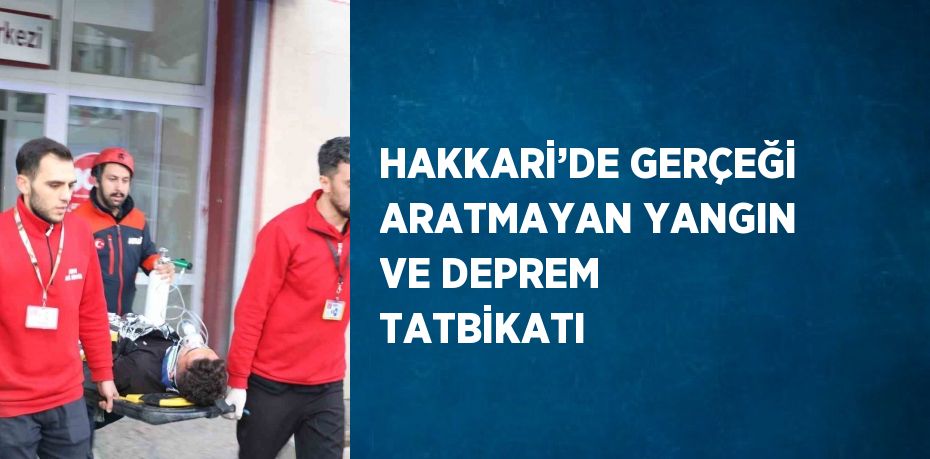 HAKKARİ’DE GERÇEĞİ ARATMAYAN YANGIN VE DEPREM TATBİKATI