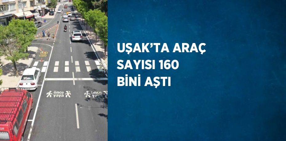 UŞAK’TA ARAÇ SAYISI 160 BİNİ AŞTI