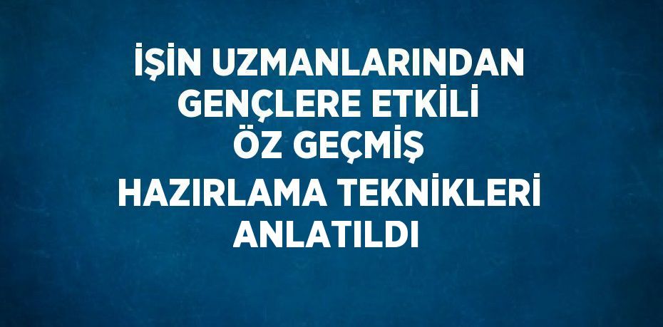 İŞİN UZMANLARINDAN GENÇLERE ETKİLİ ÖZ GEÇMİŞ HAZIRLAMA TEKNİKLERİ ANLATILDI