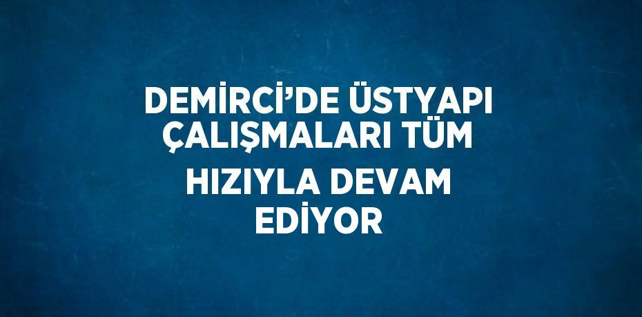 DEMİRCİ’DE ÜSTYAPI ÇALIŞMALARI TÜM HIZIYLA DEVAM EDİYOR