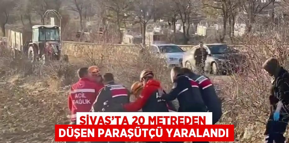 SİVAS’TA 20 METREDEN DÜŞEN PARAŞÜTÇÜ YARALANDI