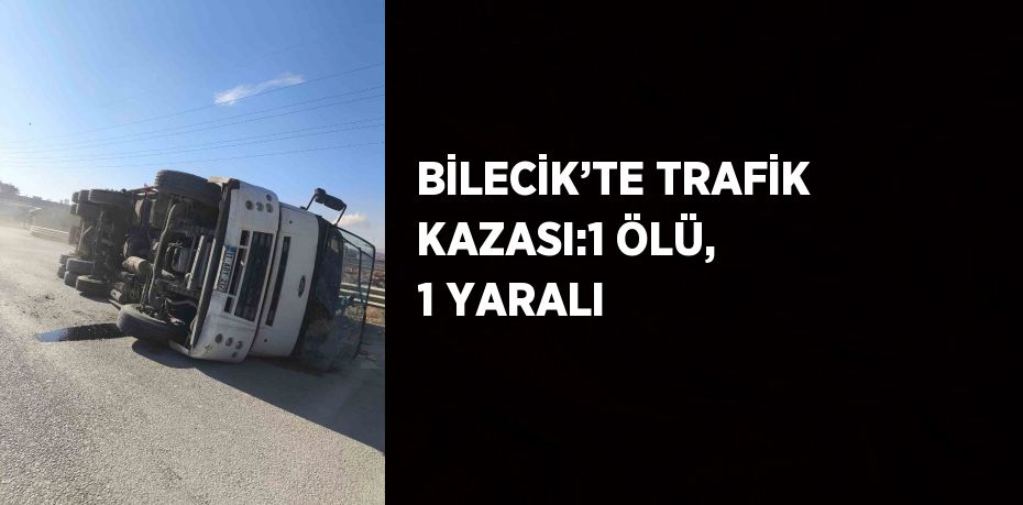 BİLECİK’TE TRAFİK KAZASI:1 ÖLÜ, 1 YARALI