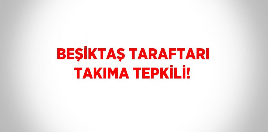 BEŞİKTAŞ TARAFTARI TAKIMA TEPKİLİ!