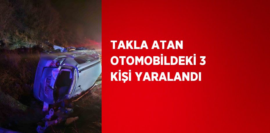 TAKLA ATAN OTOMOBİLDEKİ 3 KİŞİ YARALANDI