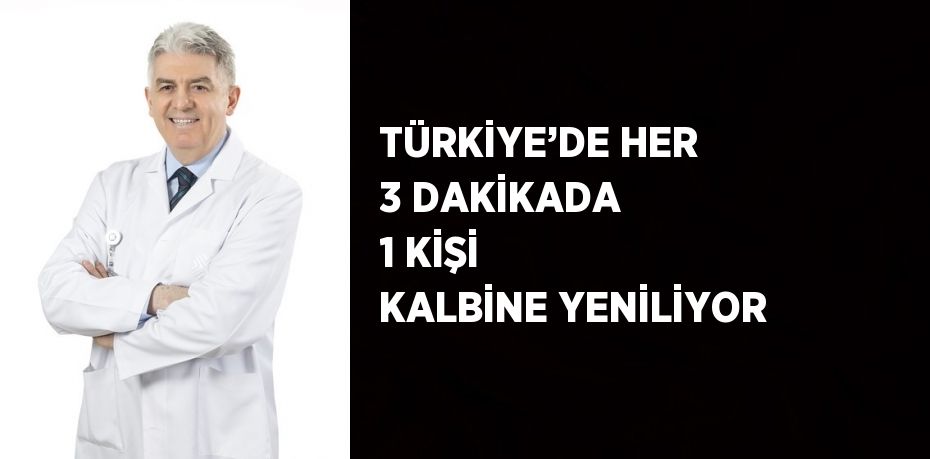 TÜRKİYE’DE HER 3 DAKİKADA 1 KİŞİ KALBİNE YENİLİYOR